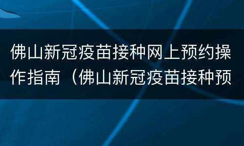 佛山新冠疫苗接种网上预约操作指南（佛山新冠疫苗接种预约电话）