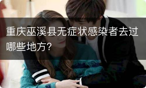 重庆巫溪县无症状感染者去过哪些地方？