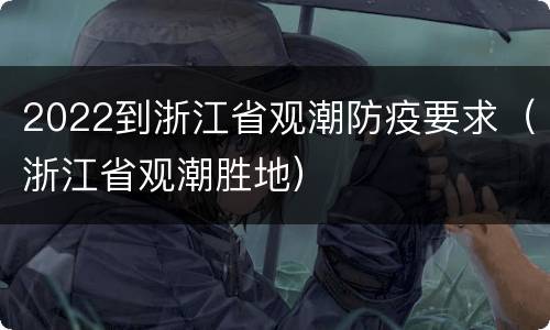 2022到浙江省观潮防疫要求（浙江省观潮胜地）