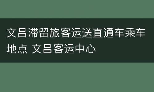 文昌滞留旅客运送直通车乘车地点 文昌客运中心
