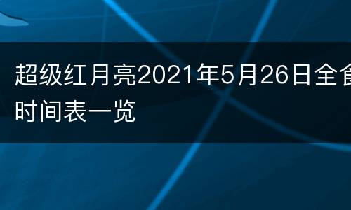 超级红月亮2021年5月26日全食时间表一览