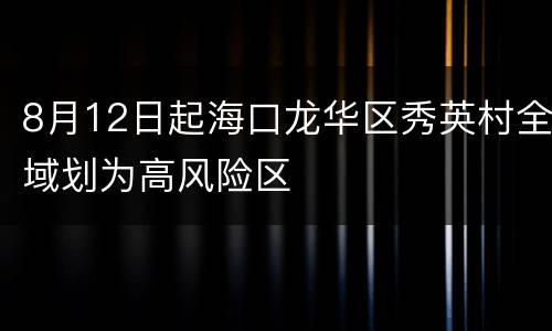 8月12日起海口龙华区秀英村全域划为高风险区