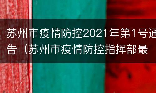 苏州市疫情防控2021年第1号通告（苏州市疫情防控指挥部最新公告）
