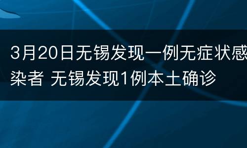 3月20日无锡发现一例无症状感染者 无锡发现1例本土确诊