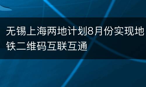 无锡上海两地计划8月份实现地铁二维码互联互通