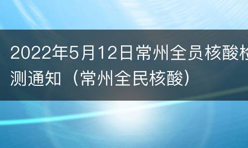 2022年5月12日常州全员核酸检测通知（常州全民核酸）