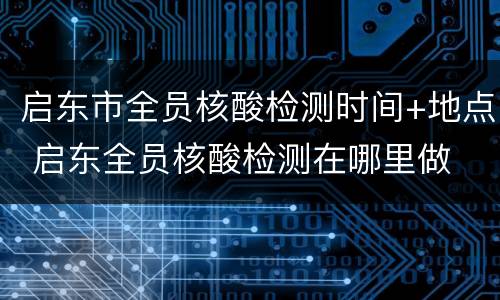 启东市全员核酸检测时间+地点 启东全员核酸检测在哪里做
