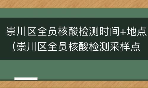 崇川区全员核酸检测时间+地点（崇川区全员核酸检测采样点位表）