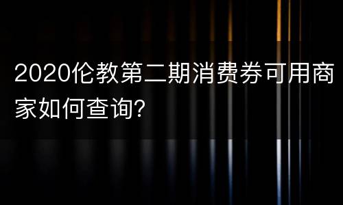 2020伦教第二期消费券可用商家如何查询？
