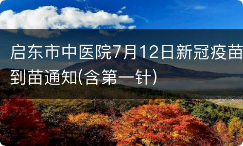 启东市中医院7月12日新冠疫苗到苗通知(含第一针)
