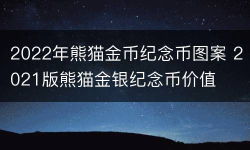 2022年熊猫金币纪念币图案 2021版熊猫金银纪念币价值