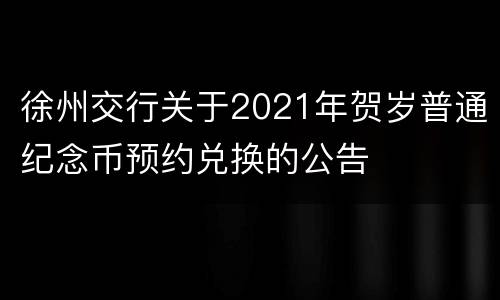 徐州交行关于2021年贺岁普通纪念币预约兑换的公告