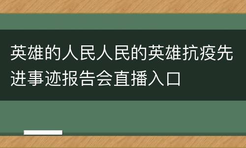 英雄的人民人民的英雄抗疫先进事迹报告会直播入口