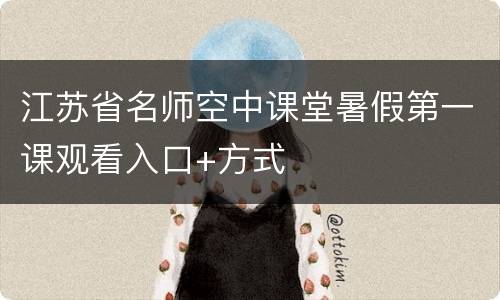 江苏省名师空中课堂暑假第一课观看入口+方式