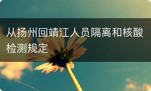 从扬州回靖江人员隔离和核酸检测规定