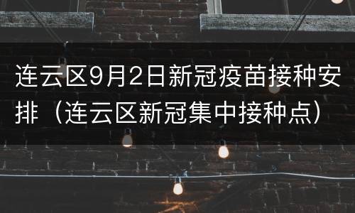 连云区9月2日新冠疫苗接种安排（连云区新冠集中接种点）