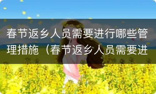 春节返乡人员需要进行哪些管理措施（春节返乡人员需要进行哪些管理措施和方法）