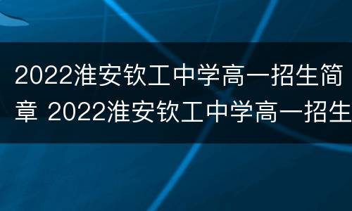 2022淮安钦工中学高一招生简章 2022淮安钦工中学高一招生简章图片