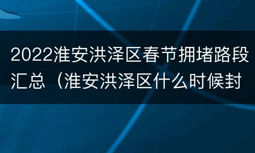 2022淮安洪泽区春节拥堵路段汇总（淮安洪泽区什么时候封城）