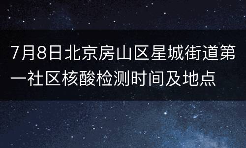 7月8日北京房山区星城街道第一社区核酸检测时间及地点