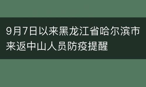 9月7日以来黑龙江省哈尔滨市来返中山人员防疫提醒