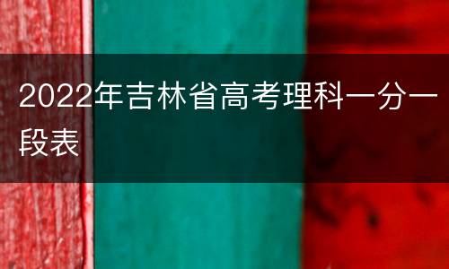 2022年吉林省高考理科一分一段表