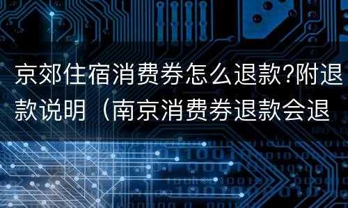 京郊住宿消费券怎么退款?附退款说明（南京消费券退款会退回吗）