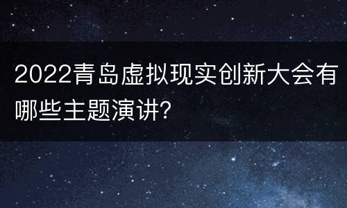 2022青岛虚拟现实创新大会有哪些主题演讲？