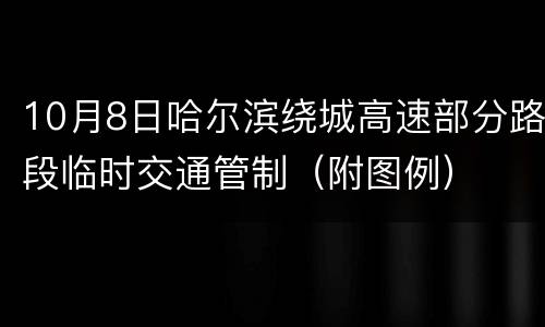 10月8日哈尔滨绕城高速部分路段临时交通管制（附图例）