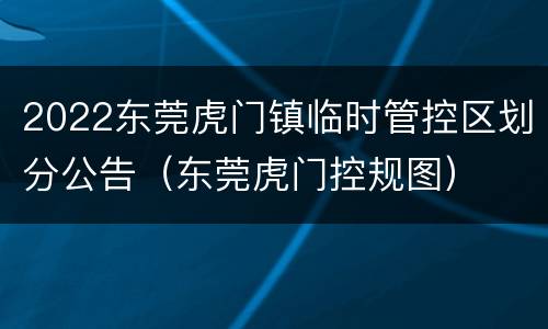 2022东莞虎门镇临时管控区划分公告（东莞虎门控规图）
