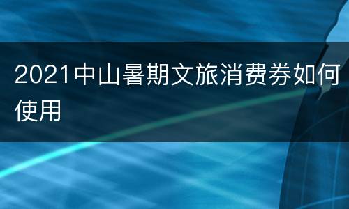 2021中山暑期文旅消费券如何使用