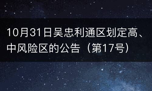10月31日吴忠利通区划定高、中风险区的公告（第17号）