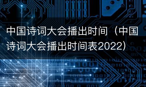 中国诗词大会播出时间（中国诗词大会播出时间表2022）