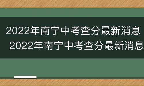 2022年南宁中考查分最新消息 2022年南宁中考查分最新消息及答案