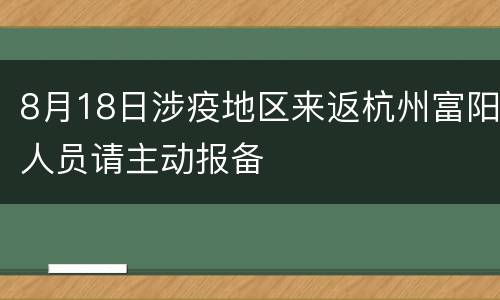 8月18日涉疫地区来返杭州富阳人员请主动报备