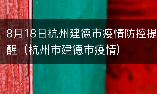 8月18日杭州建德市疫情防控提醒（杭州市建德市疫情）