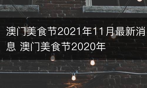澳门美食节2021年11月最新消息 澳门美食节2020年
