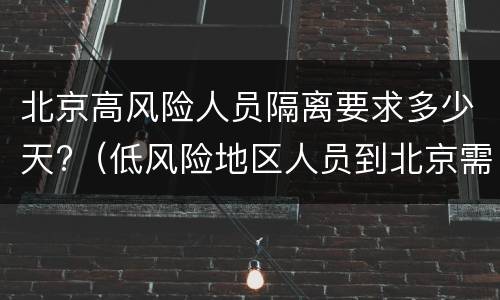北京高风险人员隔离要求多少天?（低风险地区人员到北京需要隔离吗）