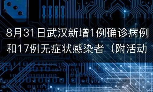 8月31日武汉新增1例确诊病例和17例无症状感染者（附活动轨迹）