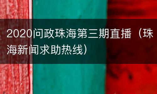 2020问政珠海第三期直播（珠海新闻求助热线）
