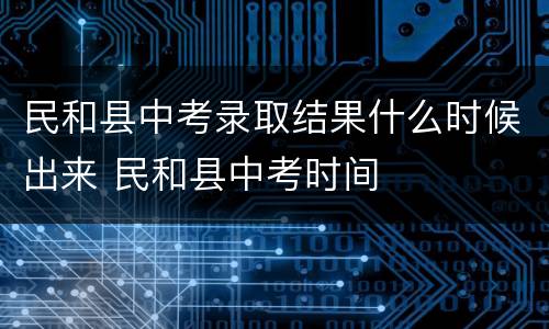 民和县中考录取结果什么时候出来 民和县中考时间