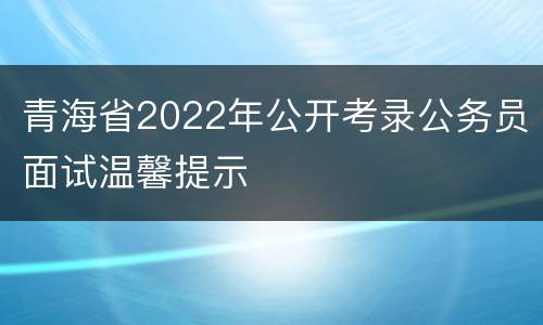 青海省2022年公开考录公务员面试温馨提示