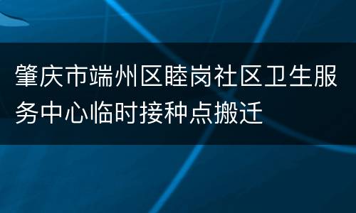 肇庆市端州区睦岗社区卫生服务中心临时接种点搬迁