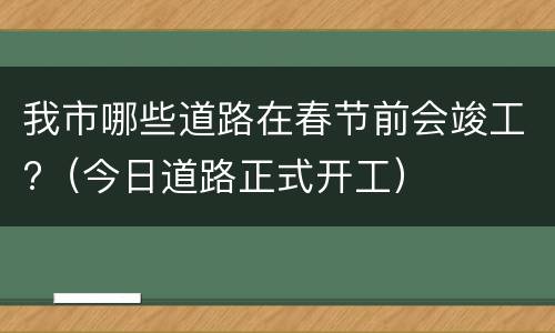 我市哪些道路在春节前会竣工?（今日道路正式开工）