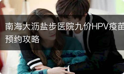 南海大沥盐步医院九价HPV疫苗预约攻略