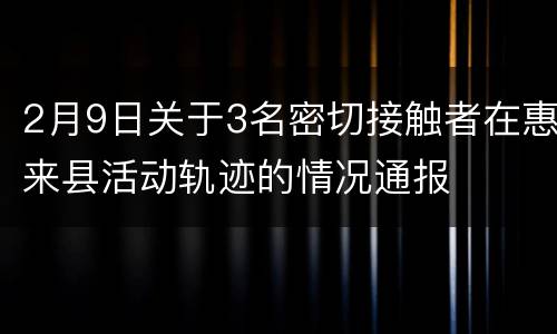 2月9日关于3名密切接触者在惠来县活动轨迹的情况通报