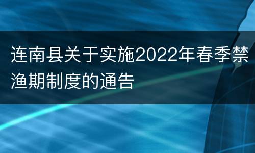 连南县关于实施2022年春季禁渔期制度的通告
