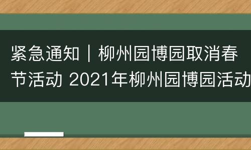 紧急通知｜柳州园博园取消春节活动 2021年柳州园博园活动