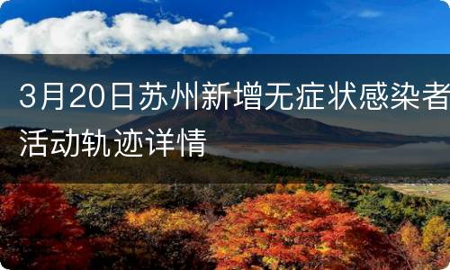 3月20日苏州新增无症状感染者活动轨迹详情