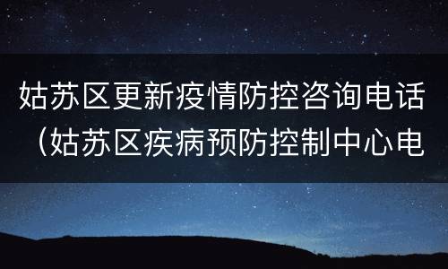 姑苏区更新疫情防控咨询电话（姑苏区疾病预防控制中心电话）
